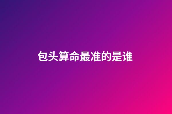 包头算命最准的是谁 (包头东河算命大师)-第1张-观点-玄机派